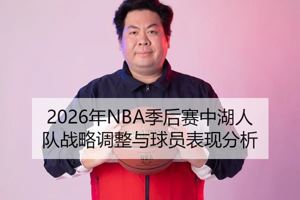 2026年NBA季后赛中湖人队战略调整与球员表现分析