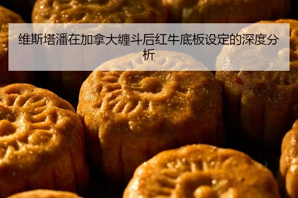 维斯塔潘在加拿大缠斗后红牛底板设定的深度分析