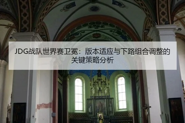 JDG战队世界赛卫冕：版本适应与下路组合调整的关键策略分析