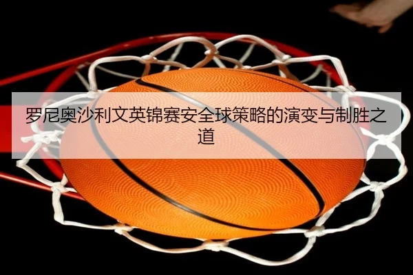 luo-ni-ao-sha-li-wen-ying-jin-sai-an-quan-qiu-ce-lve-de-yan-bian-yu-zhi-sheng-zhi-dao-2-547.jpg