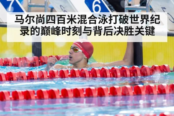 马尔尚四百米混合泳打破世界纪录的巅峰时刻与背后决胜关键