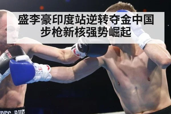 盛李豪印度站逆转夺金中国步枪新核强势崛起